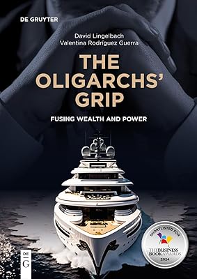 The Oligarchs’ Grip: Fusing Wealth and Power (De Gruyter Studies in Oligarchs and Oligarchies)