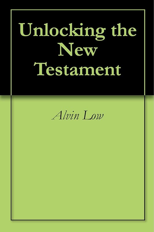Unlocking the New Testament by Alvin Low