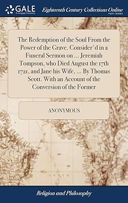 The Redemption of the Soul From the Power of the Grave. Consider'd in a Funeral Sermon on ... Jeremiah Tompson, who Died August the 17th 1721, and ... an Account of the Conversion of the Former