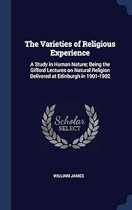 The Varieties of Religious Experience: A Study in Human Nature; Being the Gifford Lectures on Natural Religion Delivered at Edinburgh in 1901-1902