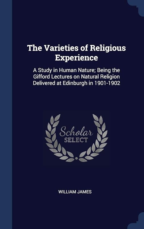 The Varieties of Religious Experience: A Study in Human Nature; Being the Gifford Lectures on Natural Religion Delivered at Edinburgh in 1901-1902 by William James