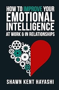 How to Improve Your Emotional Intelligence At Work & In Relationships by Shawn Kent Hayashi