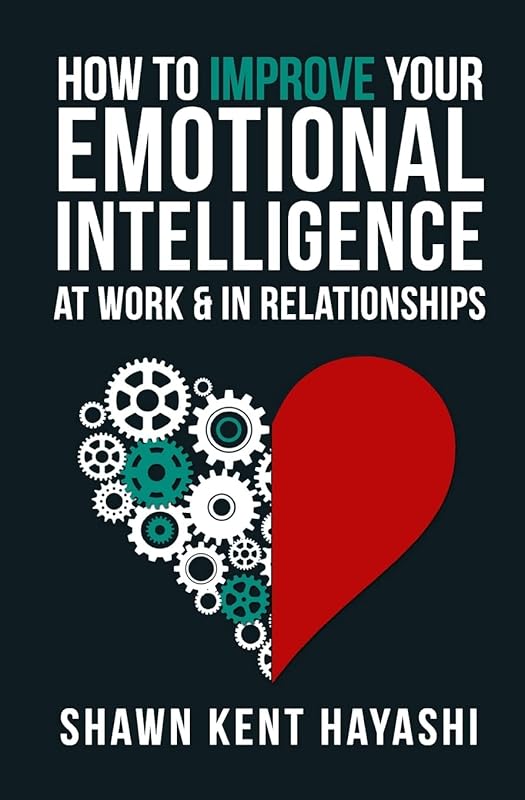 How to Improve Your Emotional Intelligence At Work & In Relationships by Shawn Kent Hayashi