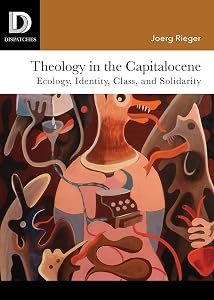 Theology in the Capitalocene: Ecology, Identity, Class, and Solidarity (Dispatches) by Joerg Rieger