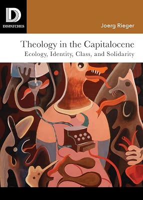 Theology in the Capitalocene: Ecology, Identity, Class, and Solidarity (Dispatches)