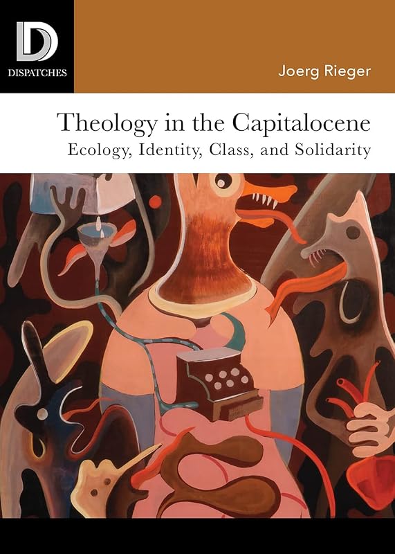 Theology in the Capitalocene: Ecology, Identity, Class, and Solidarity (Dispatches) by Joerg Rieger