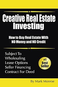 Creative Real Estate Investing: How to Buy Real Estate With NO Money and NO Credit by Mark Monroe