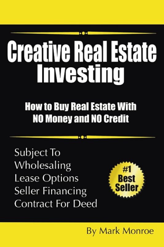 Creative Real Estate Investing: How to Buy Real Estate With NO Money and NO Credit by Mark Monroe