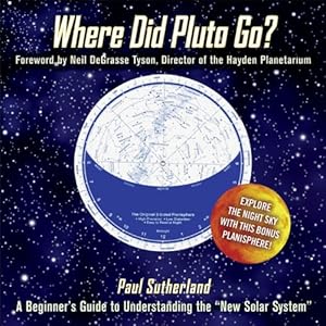 Where Did Pluto Go?: A Beginner's Guide to Understanding the "New" Solar System Foreword by Neil DeGrasse Tyson Director of the Hayden Planetarium by Paul Sutherland