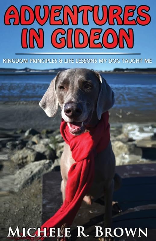 Adventures in Gideon: Kingdom Principles & Life Lessons My Dog Taught Me by Michele R Brown