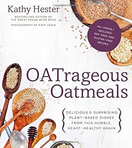 OATrageous Oatmeals: Delicious &amp; Surprising Plant-Based Dishes From This Humble, Heart-Healthy Grain