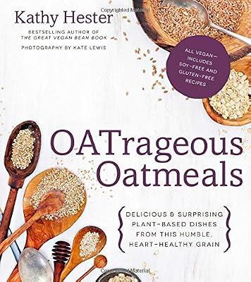 OATrageous Oatmeals: Delicious &amp; Surprising Plant-Based Dishes From This Humble, Heart-Healthy Grain