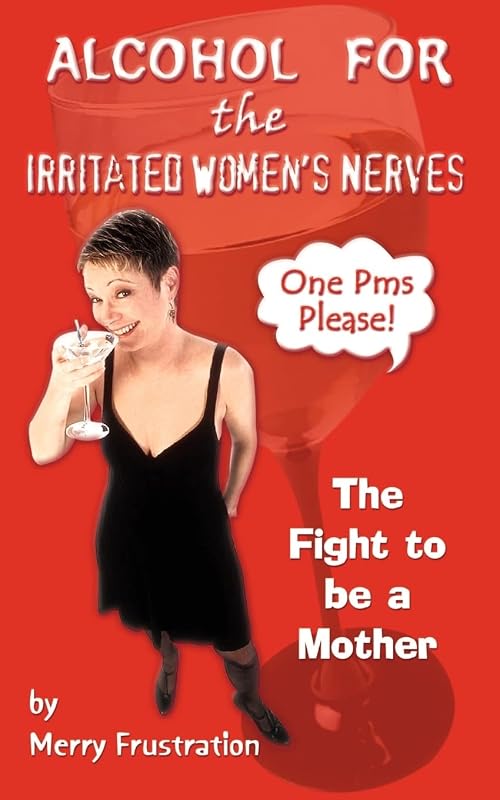Alcohol for the Irritated Women's Nerves: The Fight to be a Mother by Merry Frustration