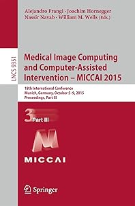 Medical Image Computing and Computer-Assisted Intervention – MICCAI 2015: 18th International Conference, Munich, Germany, October 5-9, 2015, ... III (Lecture Notes in Computer Science, 9351) by Nassir Navab
