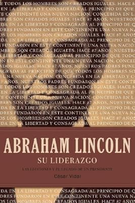 Abraham Lincoln su liderazgo: Las lecciones y el legado de un presidente (Spanish Edition)