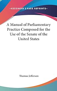 A Manual of Parliamentary Practice Composed for the Use of the Senate of the United States by Thomas Jefferson