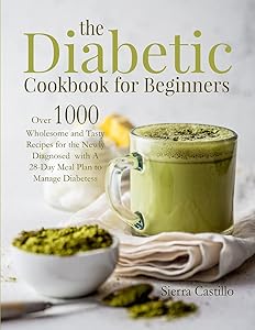 The Diabetic Cookbook for Beginners: Over 1000 Wholesome and Tasty Recipes for the Newly Diagnosed with A 28-Day Meal Plan to Manage Diabetes by Sierra Castillo