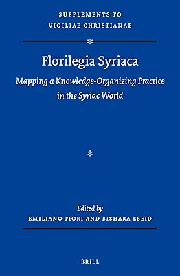 Florilegia Syriaca: Mapping a Knowledge-Organizing Practice in the Syriac World (The Supplements to Vigiliae Christianae, 179)