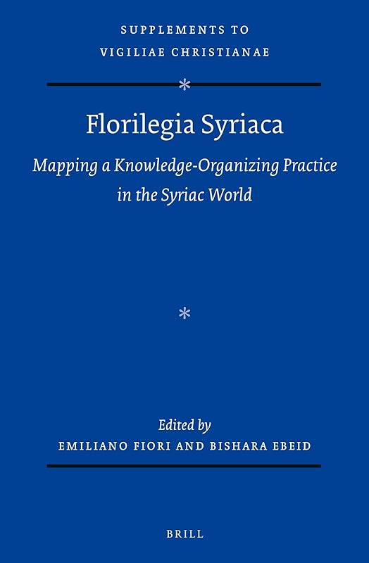 Florilegia Syriaca: Mapping a Knowledge-Organizing Practice in the Syriac World (The Supplements to Vigiliae Christianae, 179) by Emiliano Fiori