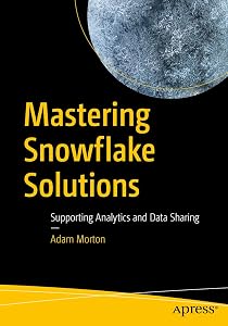 Mastering Snowflake Solutions: Supporting Analytics and Data Sharing by Adam Morton