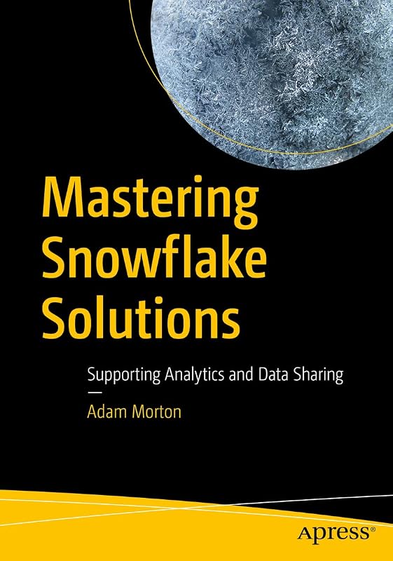 Mastering Snowflake Solutions: Supporting Analytics and Data Sharing by Adam Morton