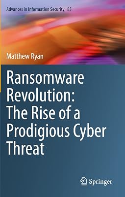 Ransomware Revolution: The Rise of a Prodigious Cyber Threat (Advances in Information Security)