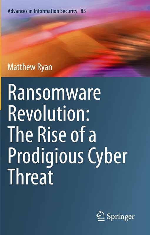 Ransomware Revolution: The Rise of a Prodigious Cyber Threat (Advances in Information Security) by Matthew Ryan