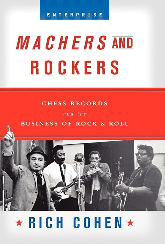 Machers and Rockers: Chess Records and the Business of Rock & Roll (Enterprise) by Rich Cohen