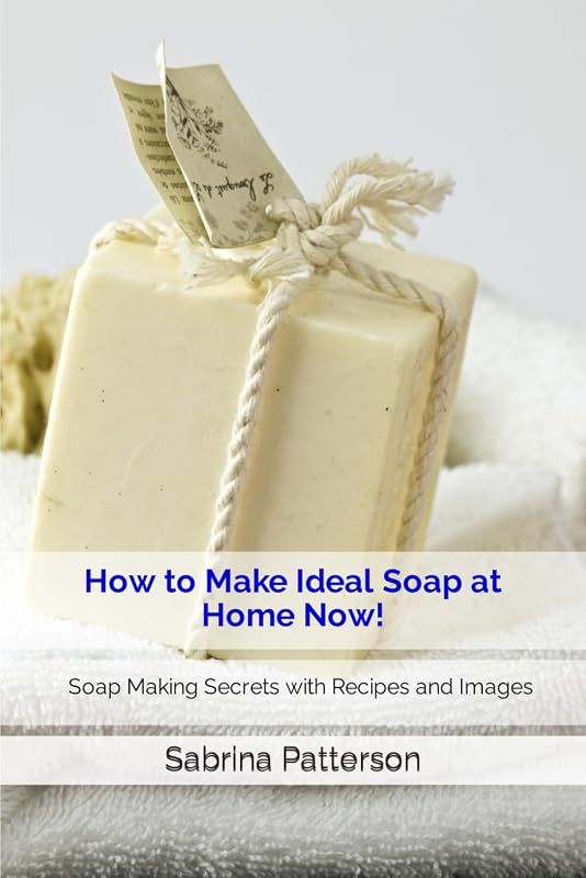 How to Make Ideal Soap at Home Now!: Soap Making Secrets with Recipes and Images by Sabrina Patterson
