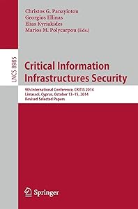 Critical Information Infrastructures Security: 9th International Conference, CRITIS 2014, Limassol, Cyprus, October 13-15, 2014, Revised Selected Papers (Security and Cryptology) by Christos G. Panayiotou