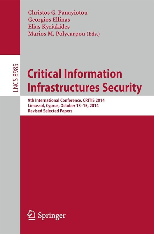 Critical Information Infrastructures Security: 9th International Conference, CRITIS 2014, Limassol, Cyprus, October 13-15, 2014, Revised Selected Papers (Security and Cryptology) by Christos G. Panayiotou