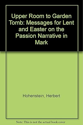 Upper Room to Garden Tomb: Messages for Lent and Easter on the Passion Narrative in Mark