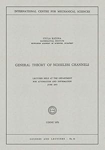 General Theory of Noiseless Channels: Lectures Held at the Department for Automation and Information, June 1970 (CISM International Centre for Mechanical Sciences, 31) by Gyula Katona