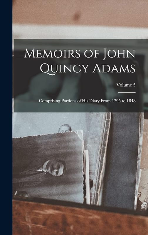 Memoirs of John Quincy Adams: Comprising Portions of His Diary From 1795 to 1848; Volume 5 by Anonymous