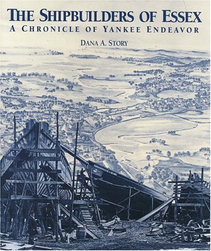 Shipbuilders of Essex: A Chronicle of Yankee Endeavor by Dana A. Story