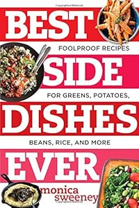 Best Side Dishes Ever: Foolproof Recipes for Greens, Potatoes, Beans, Rice, and More