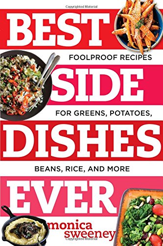 Best Side Dishes Ever: Foolproof Recipes for Greens, Potatoes, Beans, Rice, and More by Monica Sweeney