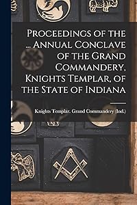 Proceedings of the ... Annual Conclave of the Grand Commandery, Knights Templar, of the State of Indiana by Knights Templar (Masonic Order) Gran