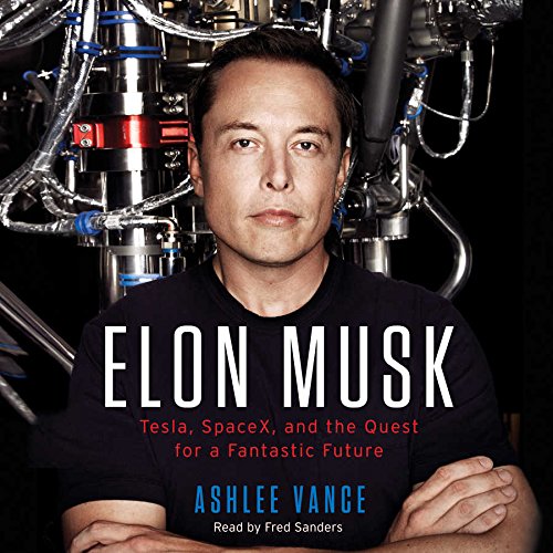 Elon Musk: Tesla, SpaceX, and the Quest for a Fantastic Future by Ashlee Vance