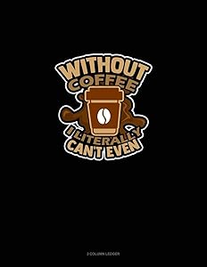 Without Coffee I Literally Can't Even..: 3 Column Ledger