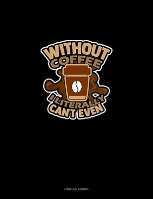 Without Coffee I Literally Can't Even..: 3 Column Ledger