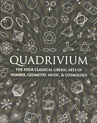 Quadrivium: The Four Classical Liberal Arts of Number, Geometry, Music, & Cosmology