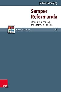 Semper Reformanda: John Calvin, Worship, and Reformed Traditions (Refo500 Academic Studies (R5AS) Book 40) by Barbara Pitkin