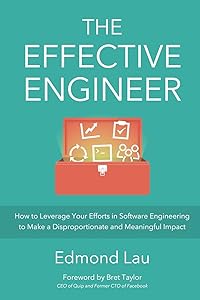 The Effective Engineer: How to Leverage Your Efforts In Software Engineering to Make a Disproportionate and Meaningful Impact by Edmond Lau