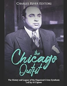 The Chicago Outfit: The History and Legacy of the Organized Crime Syndicate Led by Al Capone