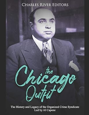 The Chicago Outfit: The History and Legacy of the Organized Crime Syndicate Led by Al Capone