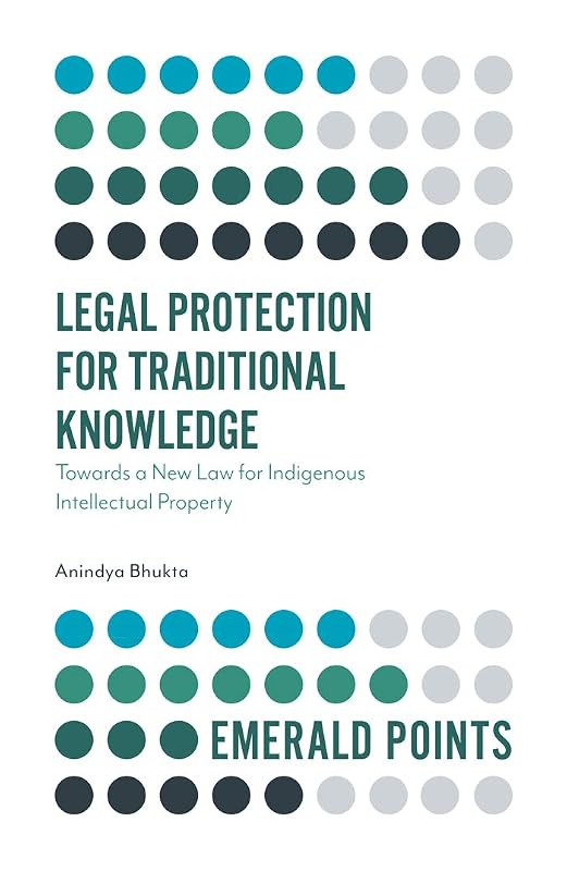 Legal Protection for Traditional Knowledge: Towards a New Law for Indigenous Intellectual Property (Emerald Points) by Dr Anindya Bhukta