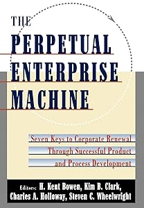 The Perpetual Enterprise Machine: Seven Keys to Corporate Renewal through Successful Product and Process Development by H. Kent Bowen