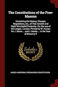 The Constitutions of the Free-Masons: Containing the History, Charges, Regulations, etc., of That Ancient and Right Worshipful Fraternity. For the use ... ... and J. Hooke ... In the Year of Masonry 5