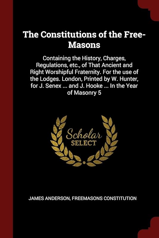 The Constitutions of the Free-Masons: Containing the History, Charges, Regulations, etc., of That Ancient and Right Worshipful Fraternity. For the use ... ... and J. Hooke ... In the Year of Masonry 5 by James Anderson